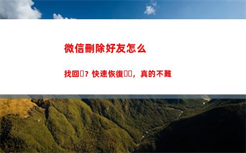 微信刪除好友怎么找回？快速恢復，真的不難(微信刪除好友怎么加回來)